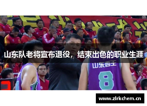 山东队老将宣布退役，结束出色的职业生涯