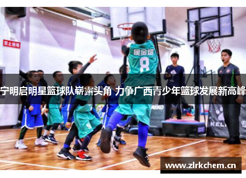宁明启明星篮球队崭露头角 力争广西青少年篮球发展新高峰