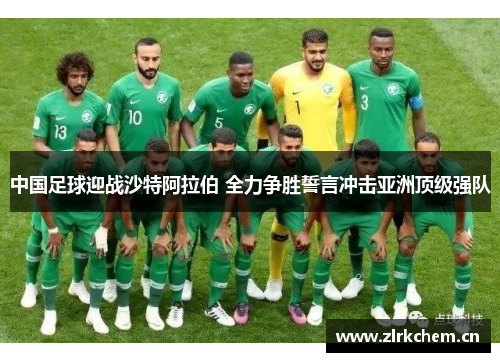 中国足球迎战沙特阿拉伯 全力争胜誓言冲击亚洲顶级强队