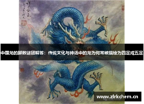 中国龙的脚数谜团解答：传统文化与神话中的龙为何常被描绘为四足或五足