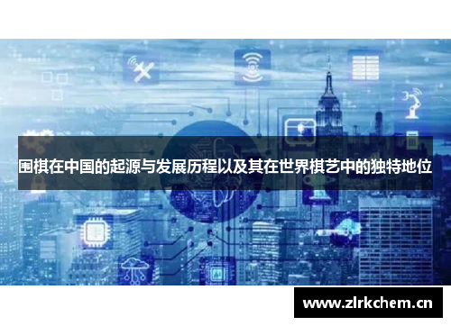 围棋在中国的起源与发展历程以及其在世界棋艺中的独特地位